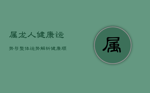 属龙人健康运势与整体运势解析：健康顺利，事业稳定  第1张