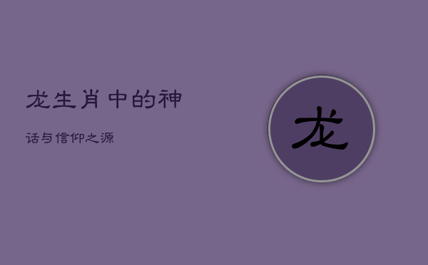 “龙：生肖中的神话与信仰之源”  第1张
