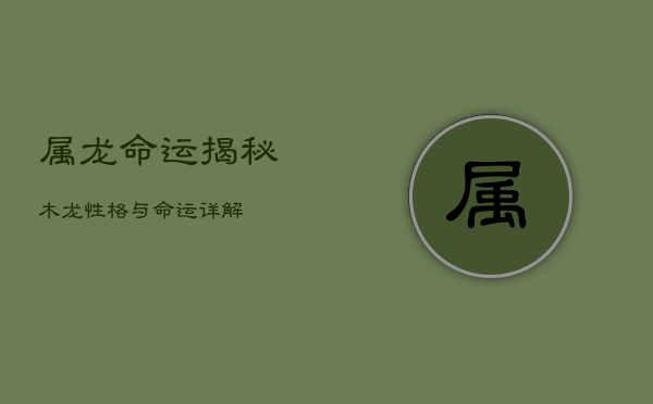 属龙命运揭秘：木龙性格与命运详解  第1张