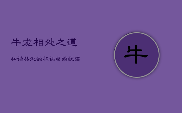 牛龙相处之道：和谐共处的秘诀与婚配建议  第1张