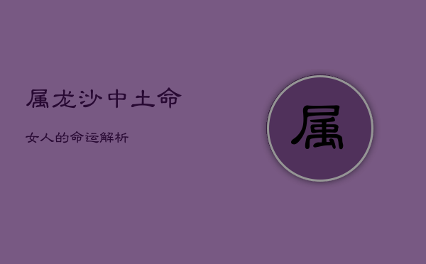 属龙沙中土命女人的命运解析  第1张
