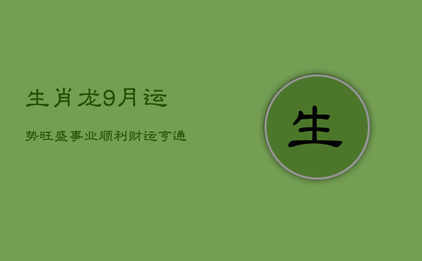 生肖龙9月运势旺盛，事业顺利财运亨通