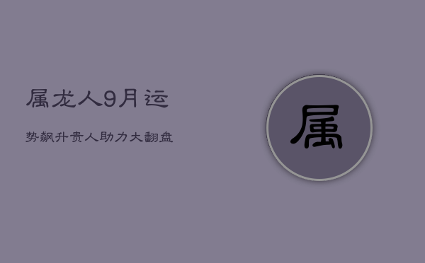 属龙人9月运势飙升，贵人助力大翻盘