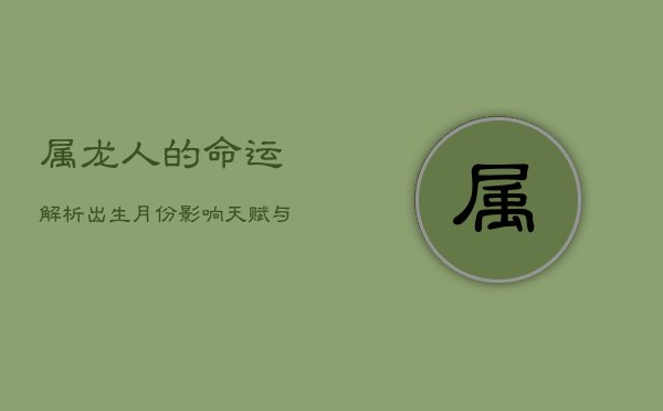 属龙人的命运解析：出生月份影响天赋与人生轨迹  第1张