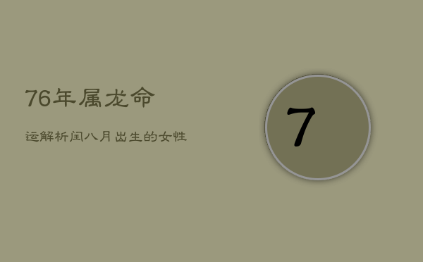 《76年属龙命运解析：闰八月出生的女性命运如何？》  第1张