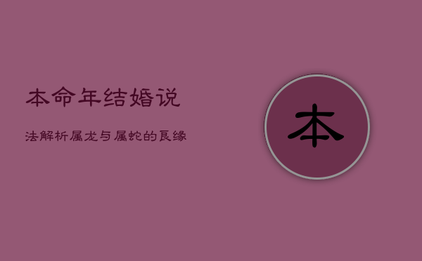 本命年结婚说法解析：属龙与属蛇的良缘