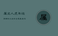 《属龙人虎年运势解析：大劫年会遇真爱吗？》