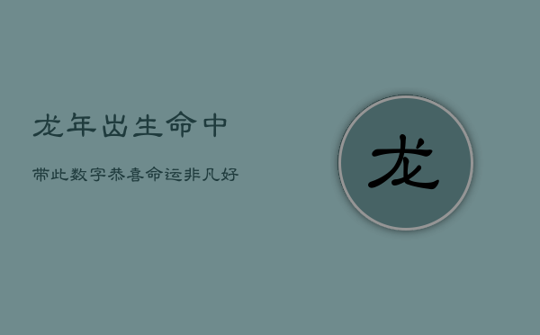 龙年出生，命中带此数字，恭喜！命运非凡，好运连连  第1张
