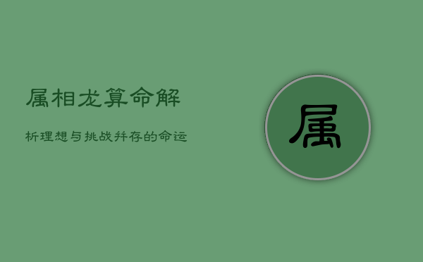 属相龙算命解析：理想与挑战并存的命运轨迹  第1张