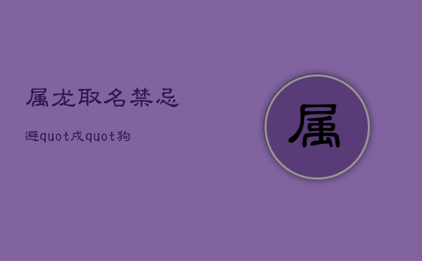 属龙取名禁忌：避&amp;quot;戌&amp;quot;狗字根，选吉祥用字指南