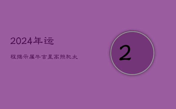 2024年运程揭示：属牛吉星高照，犯太岁如何应对？  第1张