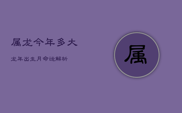 属龙今年多大？龙年出生月命运解析  第1张