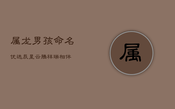 属龙男孩命名优选：辰星云腾，祥瑞相伴  第1张