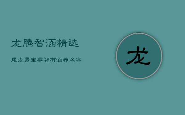 龙腾智涵：精选属龙男宝睿智有涵养名字  第1张