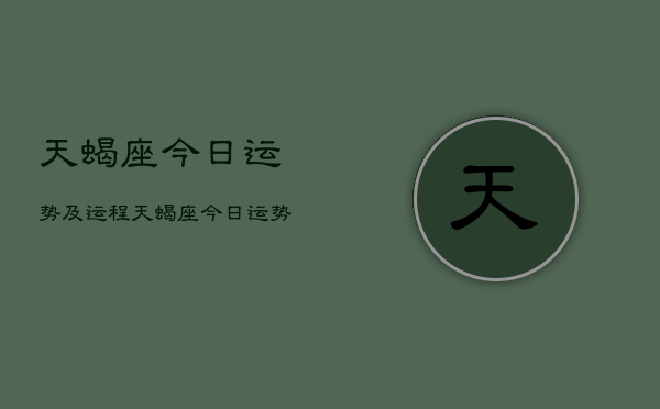 天蝎座今日运势及运程，天蝎座今日运势指南  第1张