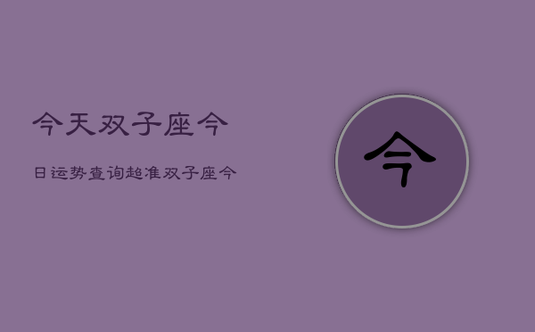 今天双子座今日运势查询超准，双子座今日运势超准查询  第1张