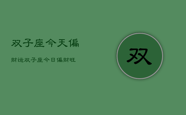 双子座今天偏财运，双子座今日偏财旺  第1张