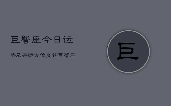 巨蟹座今日运势及开运方位查询，巨蟹座今日运势开运指南
