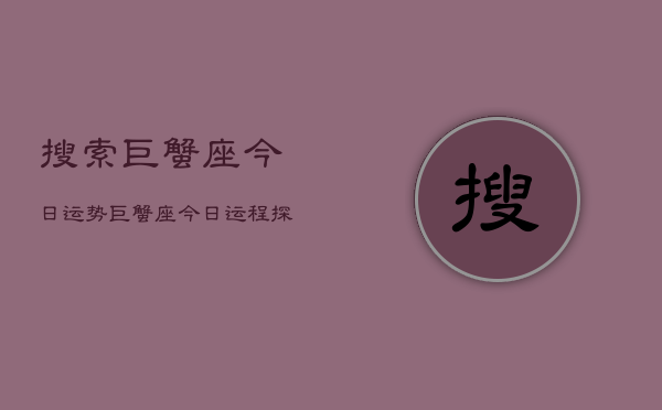 搜索巨蟹座今日运势，巨蟹座今日运程探索