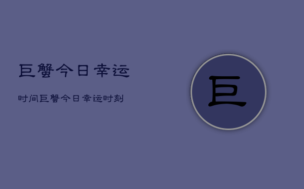 巨蟹今日幸运时间，巨蟹今日幸运时刻