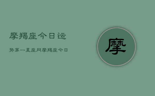 摩羯座今日运势，第一星座网，摩羯座今日运势指南  第1张