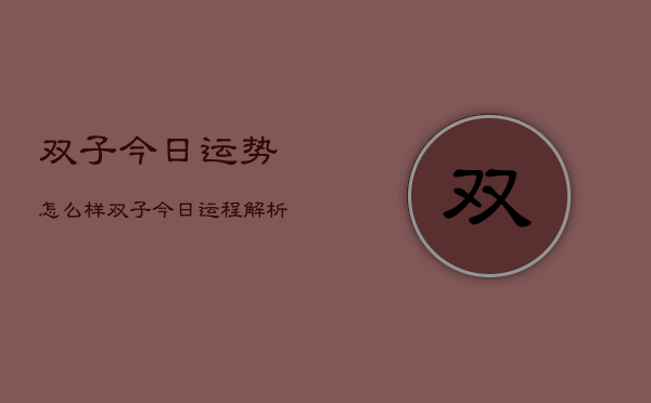 双子今日运势怎么样，双子今日运程解析