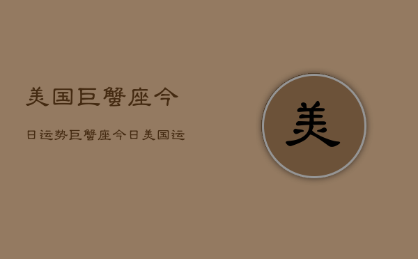 美国巨蟹座今日运势，巨蟹座今日美国运程  第1张