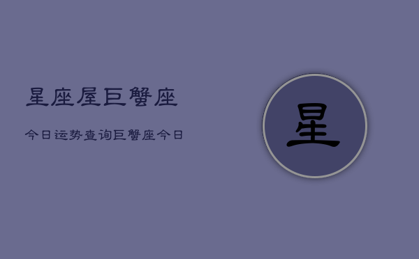 星座屋巨蟹座今日运势查询，巨蟹座今日运程  第1张