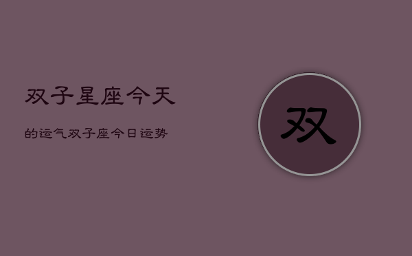 双子星座今天的运气，双子座今日运势