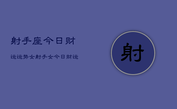 射手座今日财运运势女，射手女今日财运指南  第1张