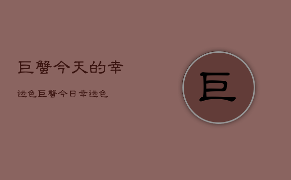巨蟹今天的幸运色，巨蟹今日幸运色  第1张