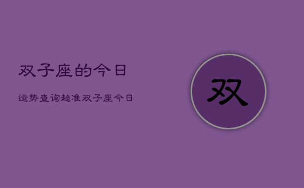 双子座的今日运势查询超准，双子座今日运势超准查询  第1张