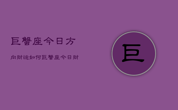 巨蟹座今日方向财运如何，巨蟹座今日财运指南  第1张