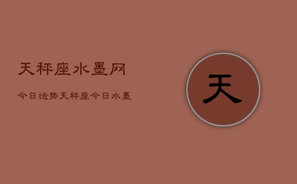 天秤座水墨网今日运势，天秤座今日水墨运势指南