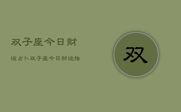 双子座今日财运占卜，双子座今日财运指南