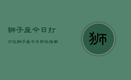 狮子座今日打方位，狮子座今日财位指南
