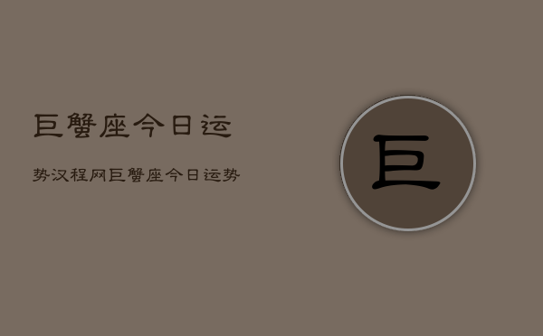 巨蟹座今日运势汉程网，巨蟹座今日运势速览