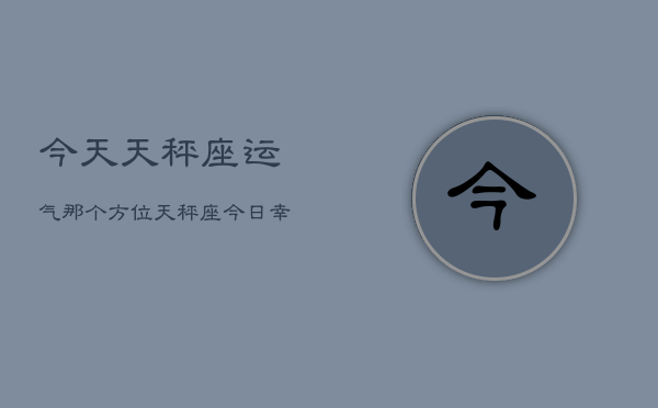 今天天秤座运气那个方位，天秤座今日幸运方位  第1张