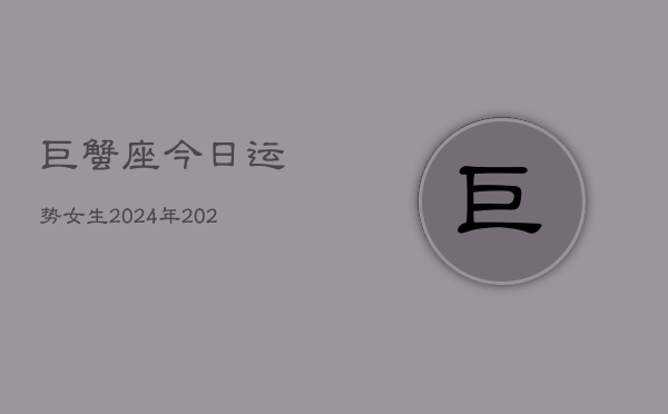 巨蟹座今日运势女生2024年，2024年巨蟹女今日运程  第1张