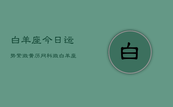 白羊座今日运势紫微黄历网科微，白羊座今日运势指南