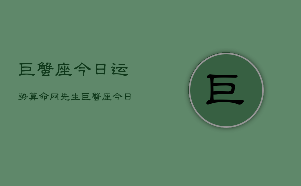 巨蟹座今日运势算命网先生，巨蟹座今日运势指南  第1张