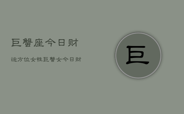 巨蟹座今日财运方位女性，巨蟹女今日财位指南  第1张