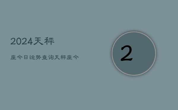 2024天秤座今日运势查询，天秤座今日运程