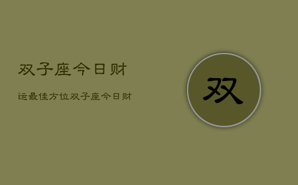 双子座今日财运最佳方位，双子座今日财位指南
