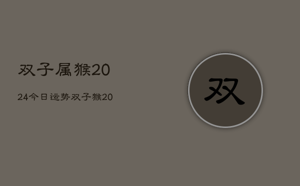 双子属猴2024今日运势，双子猴2024今日运程  第1张