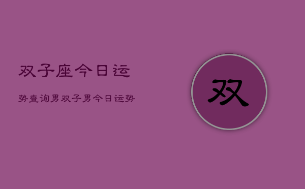 双子座今日运势查询男，双子男今日运势
