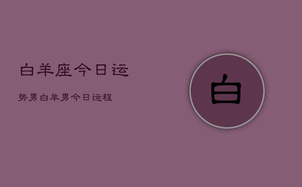 白羊座今日运势男，白羊男今日运程  第1张