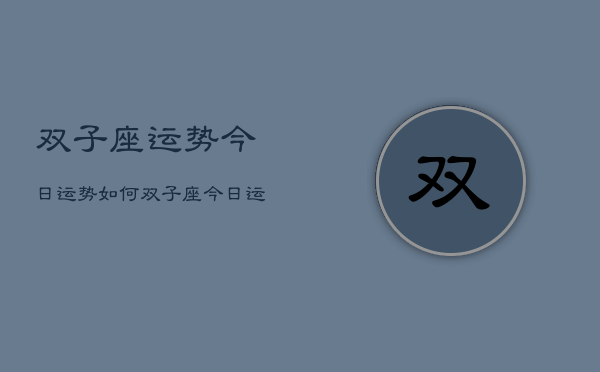 双子座运势今日运势如何，双子座今日运势指南