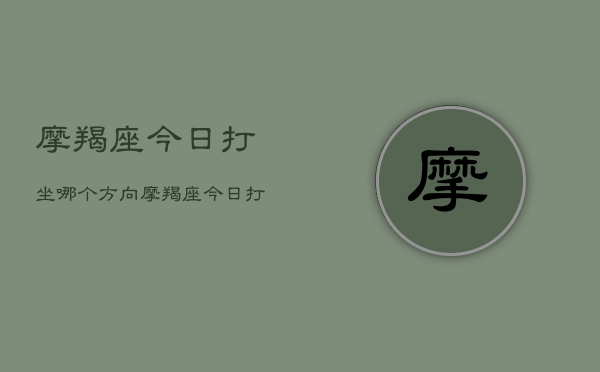 摩羯座今日打坐哪个方向，摩羯座今日打坐方位指南  第1张