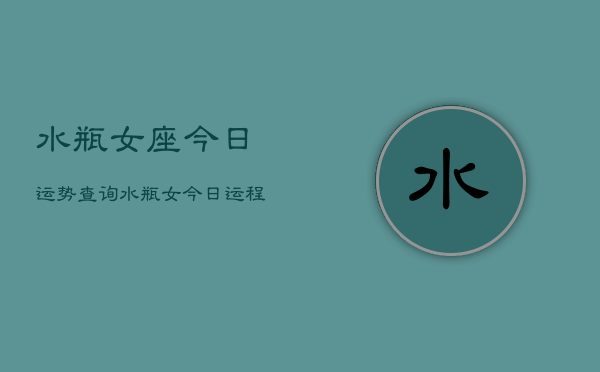 水瓶女座今日运势查询，水瓶女今日运程  第1张